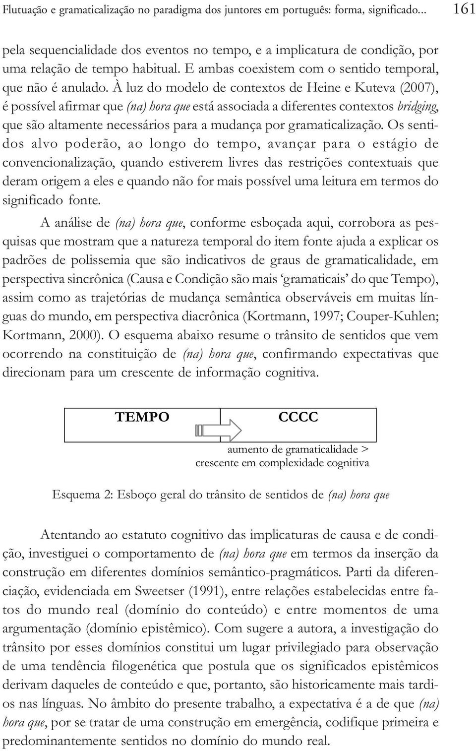 À luz do modelo de contextos de Heine e Kuteva (2007), é possível afirmar que (na) hora que está associada a diferentes contextos bridging, que são altamente necessários para a mudança por