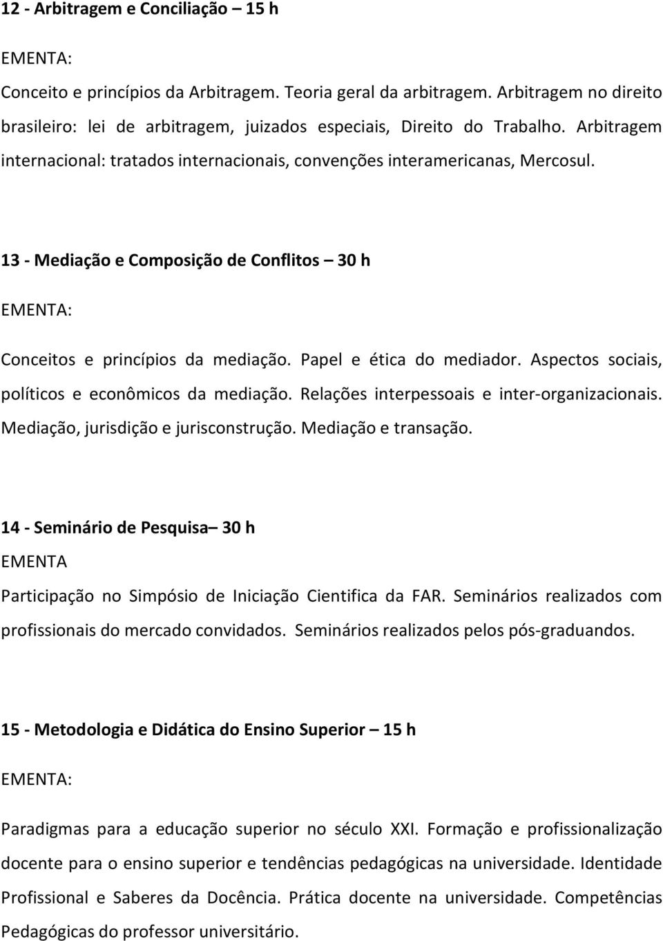 Aspectos sociais, políticos e econômicos da mediação. Relações interpessoais e inter-organizacionais. Mediação, jurisdição e jurisconstrução. Mediação e transação.