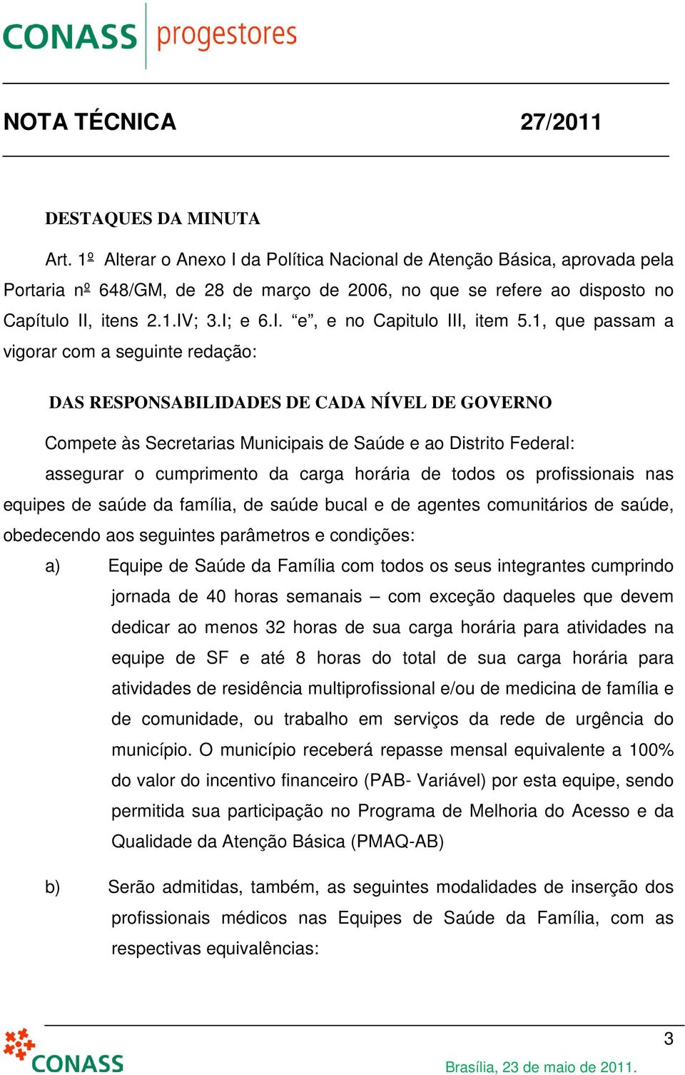 1, que passam a vigorar com a seguinte redação: DAS RESPONSABILIDADES DE CADA NÍVEL DE GOVERNO Compete às Secretarias Municipais de Saúde e ao Distrito Federal: assegurar o cumprimento da carga