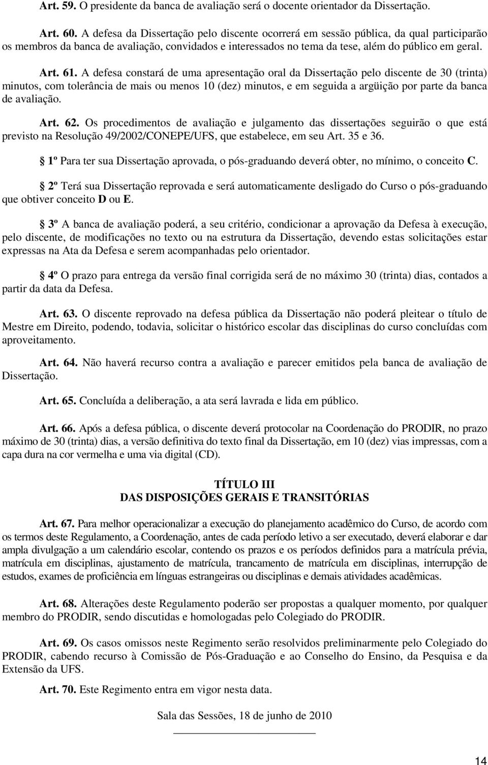 A defesa constará de uma apresentação oral da Dissertação pelo discente de 30 (trinta) minutos, com tolerância de mais ou menos 10 (dez) minutos, e em seguida a argüição por parte da banca de