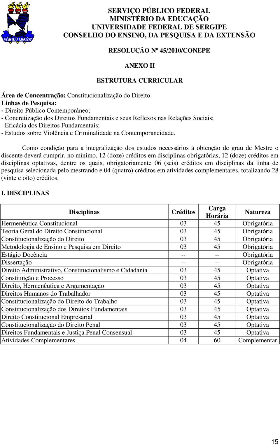 Linhas de Pesquisa: - Direito Público Contemporâneo; - Concretização dos Direitos Fundamentais e seus Reflexos nas Relações Sociais; - Eficácia dos Direitos Fundamentais; - Estudos sobre Violência e