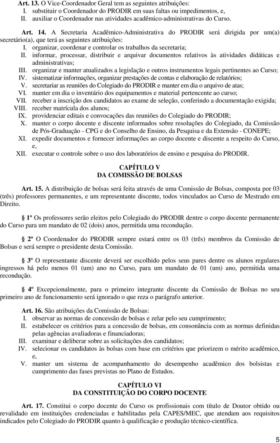 A Secretaria Acadêmico-Administrativa do PRODIR será dirigida por um(a) secretário(a), que terá as seguintes atribuições: I. organizar, coordenar e controlar os trabalhos da secretaria; II.