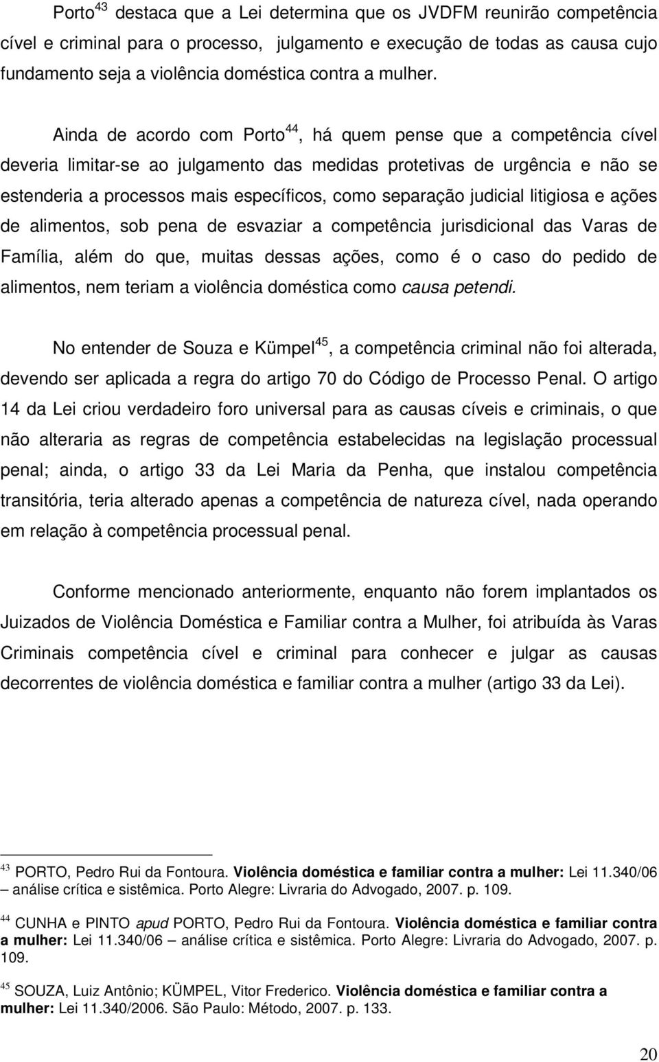 Ainda de acordo com Porto 44, há quem pense que a competência cível deveria limitar-se ao julgamento das medidas protetivas de urgência e não se estenderia a processos mais específicos, como