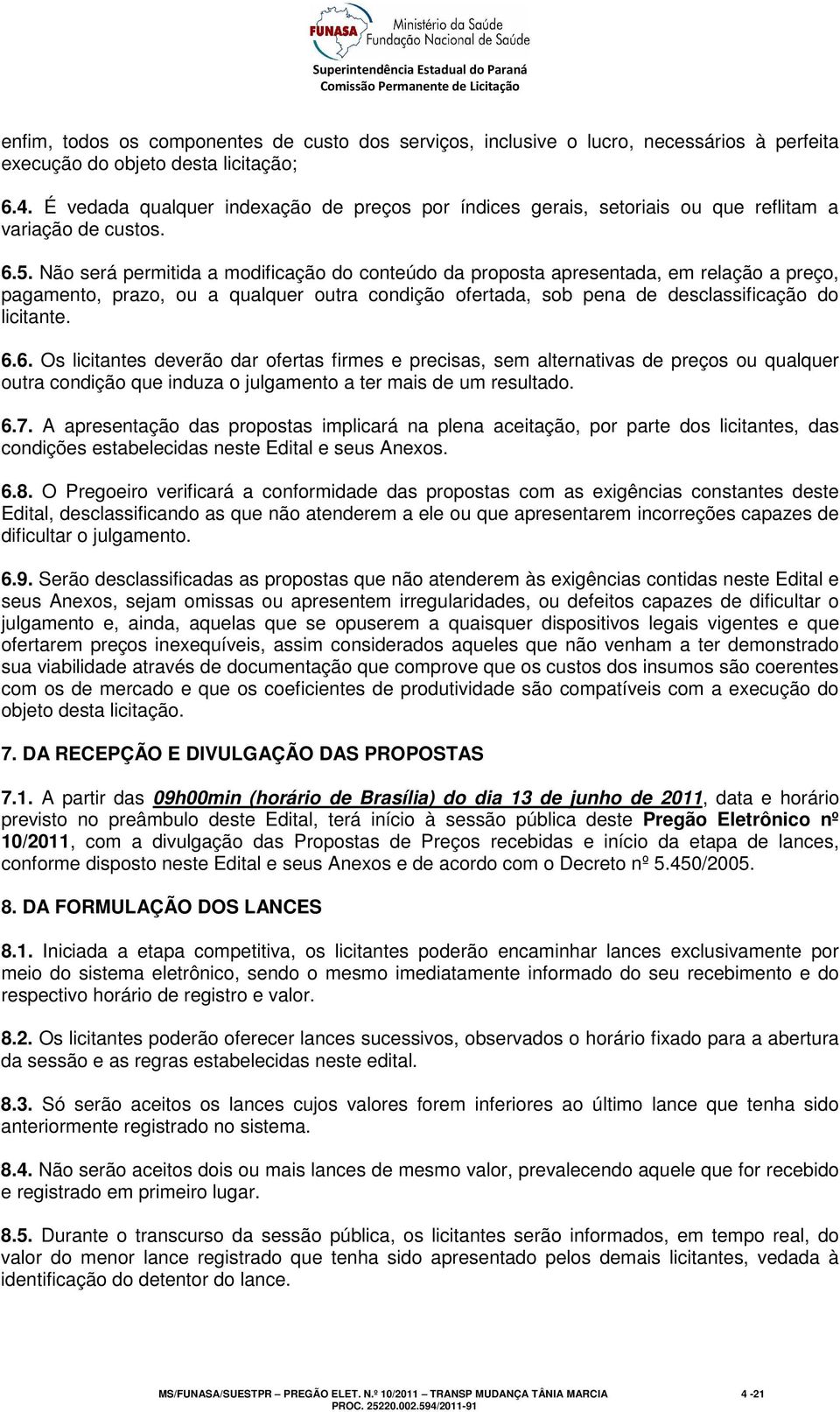 Não será permitida a modificação do conteúdo da proposta apresentada, em relação a preço, pagamento, prazo, ou a qualquer outra condição ofertada, sob pena de desclassificação do licitante. 6.