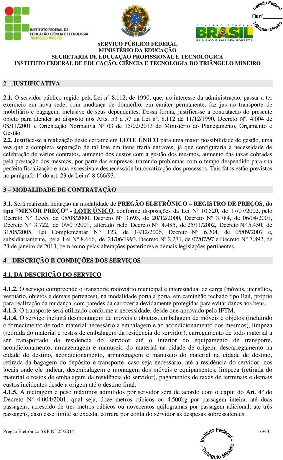 seus dependentes, Dessa forma, justifica-se a contratação do presente objeto para atender ao disposto nos Arts. 53 a 57 da Lei nº. 8.112 de 11/12/1990, Decreto Nº. 4.