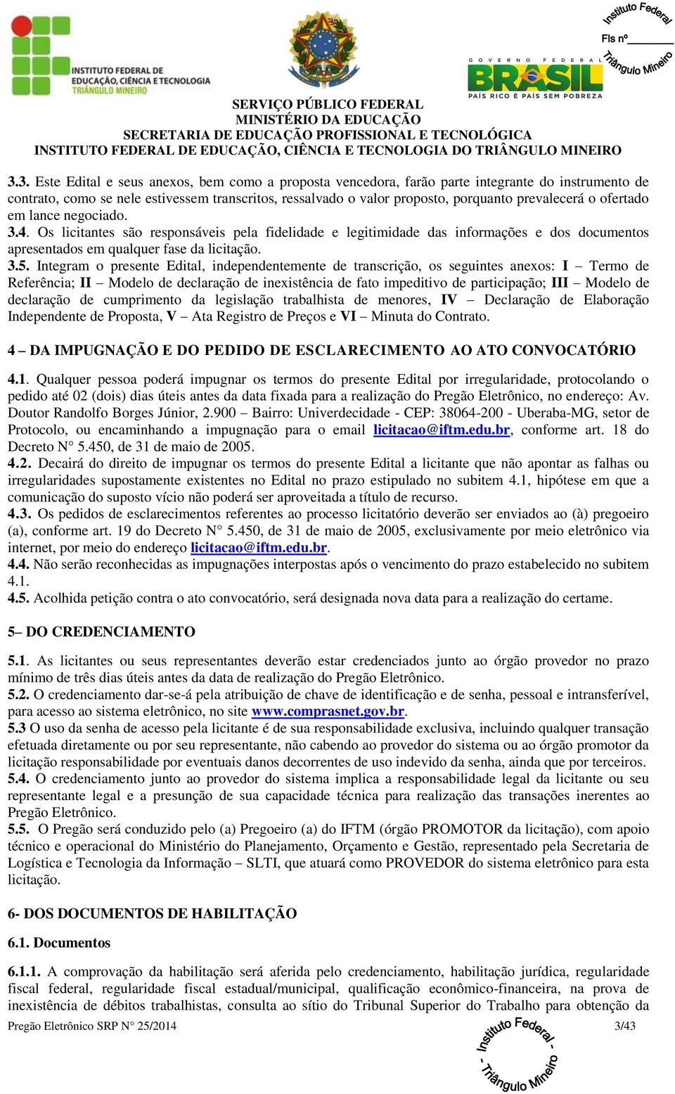 Integram o presente Edital, independentemente de transcrição, os seguintes anexos: I Termo de Referência; II Modelo de declaração de inexistência de fato impeditivo de participação; III Modelo de