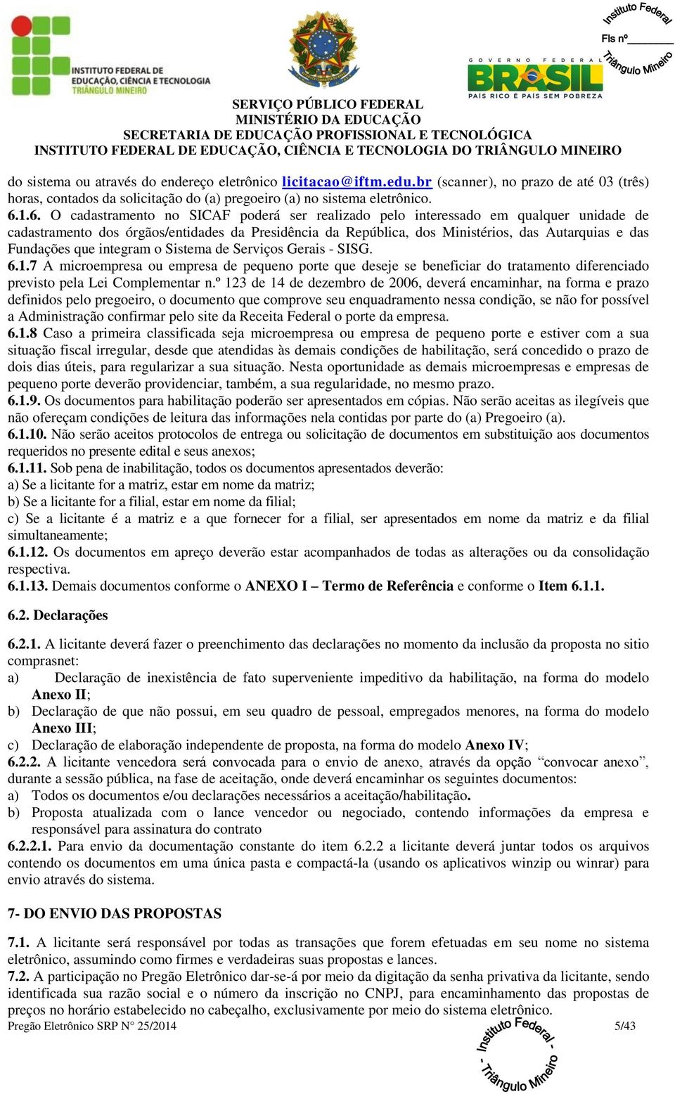 Fundações que integram o Sistema de Serviços Gerais - SISG. 6.1.7 A microempresa ou empresa de pequeno porte que deseje se beneficiar do tratamento diferenciado previsto pela Lei Complementar n.