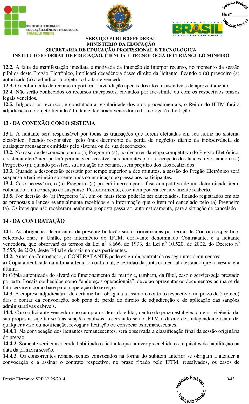 Não serão conhecidos os recursos interpostos, enviados por fac-símile ou com os respectivos prazos legais vencidos. 12.5.