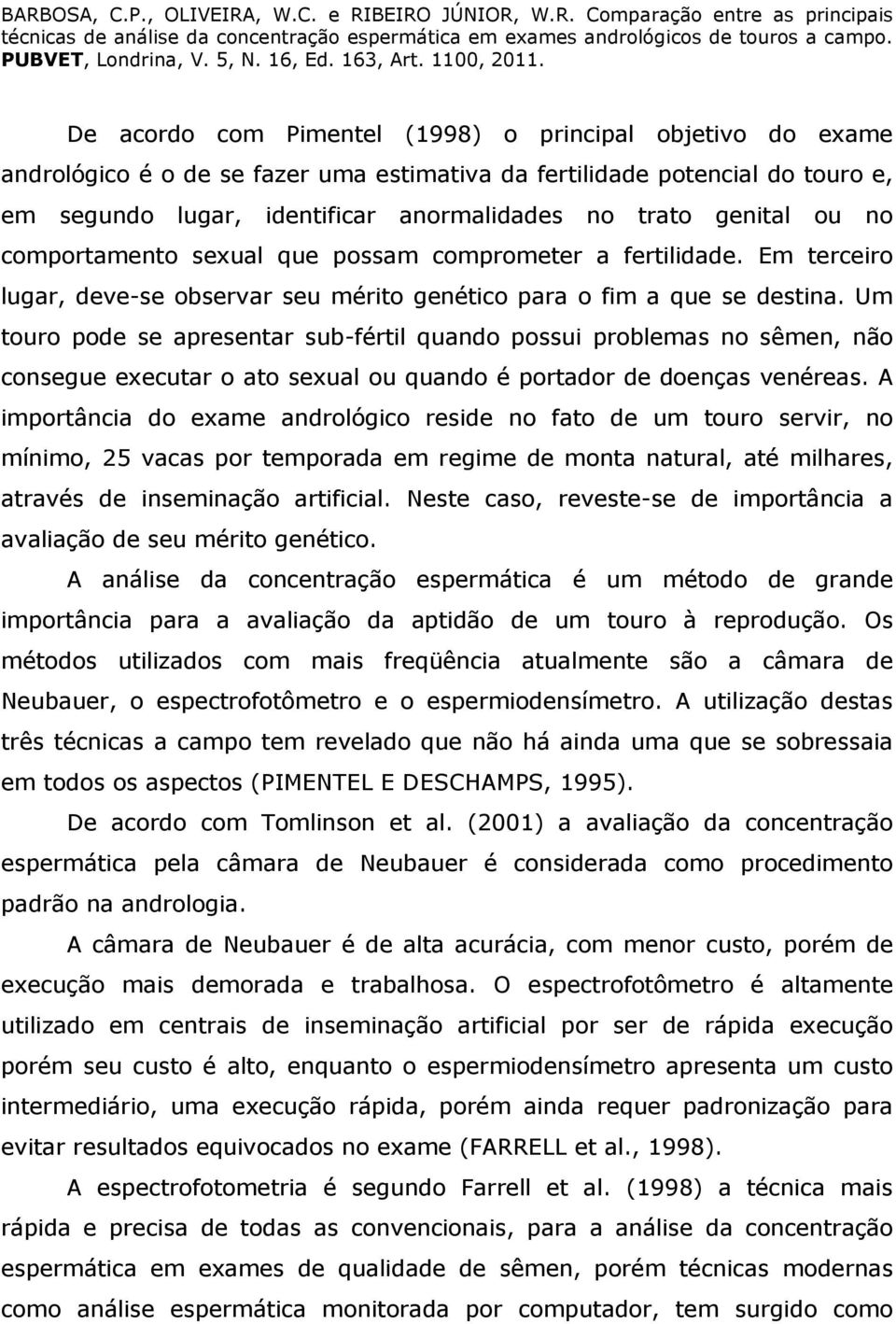 Um touro pode se apresentar sub-fértil quando possui problemas no sêmen, não consegue executar o ato sexual ou quando é portador de doenças venéreas.