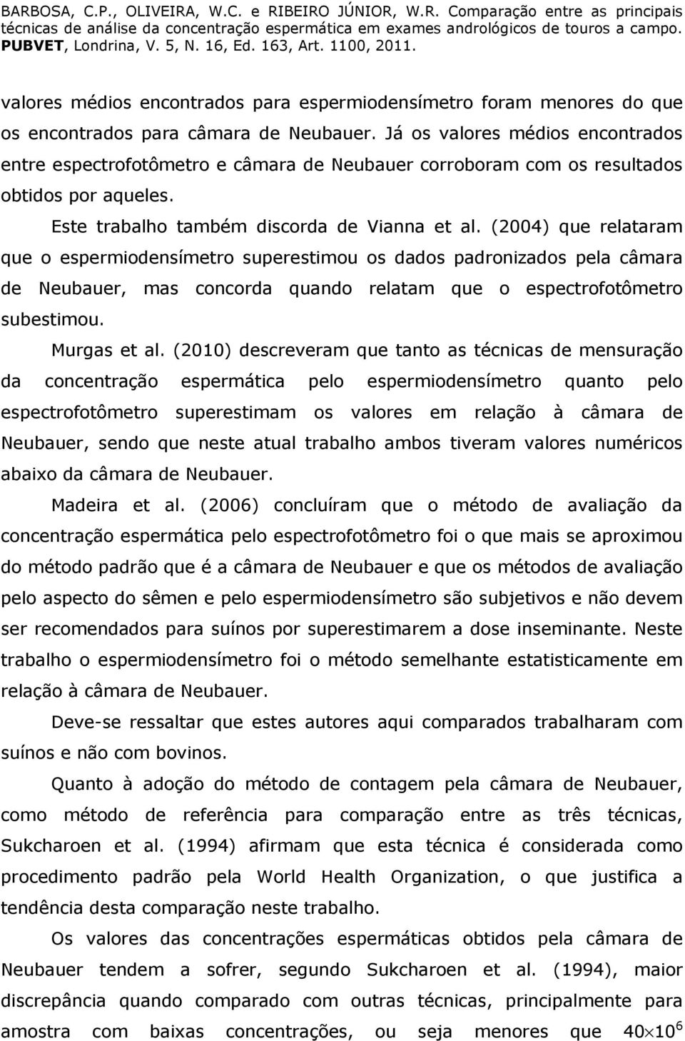 (2004) que relataram que o espermiodensímetro superestimou os dados padronizados pela câmara de Neubauer, mas concorda quando relatam que o espectrofotômetro subestimou. Murgas et al.