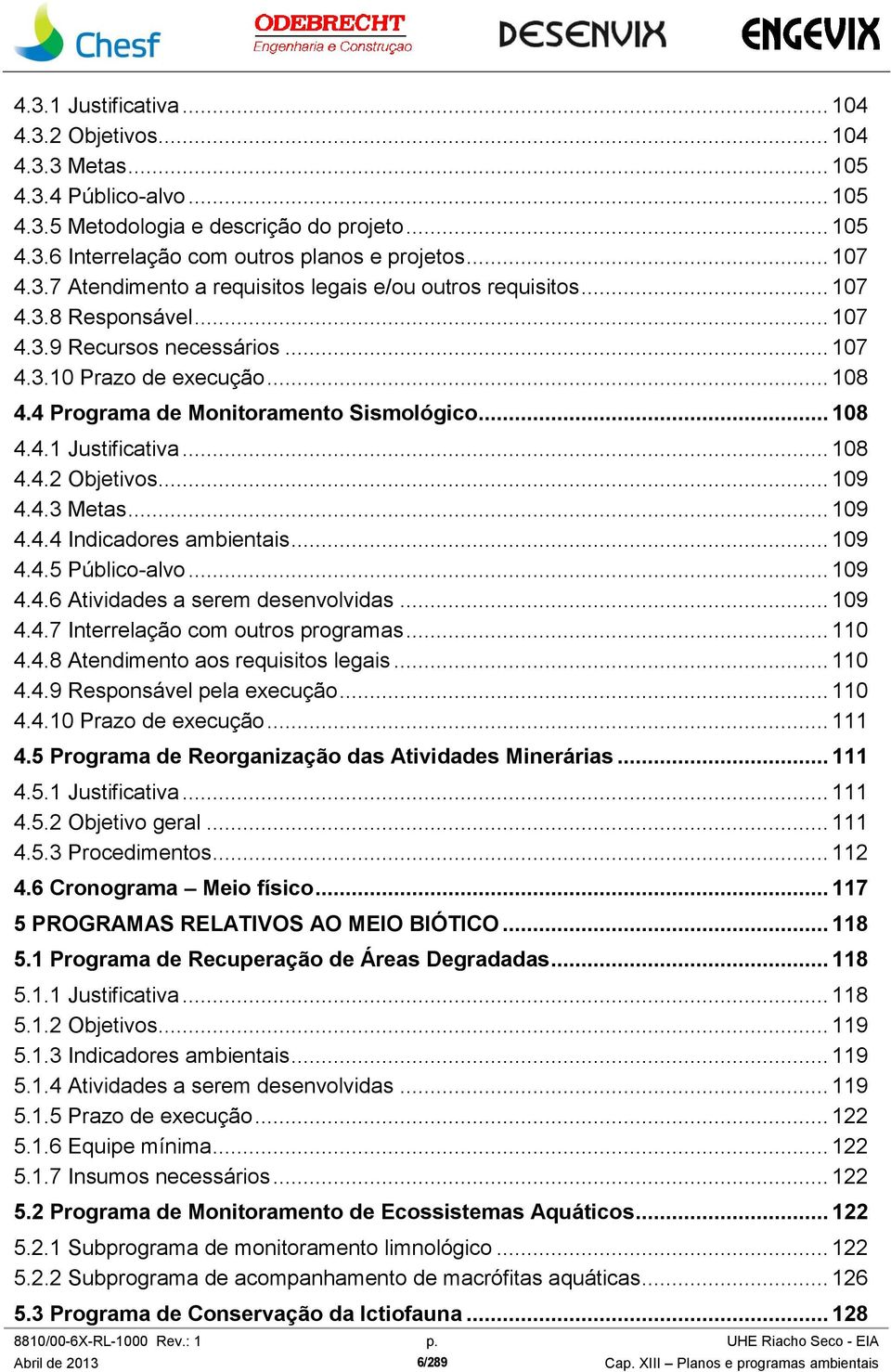 .. 108 4.4.1 Justificativa... 108 4.4.2 Objetivos... 109 4.4.3 Metas... 109 4.4.4 Indicadores ambientais... 109 4.4.5 Público-alvo... 109 4.4.6 Atividades a serem desenvolvidas... 109 4.4.7 Interrelação com outros programas.