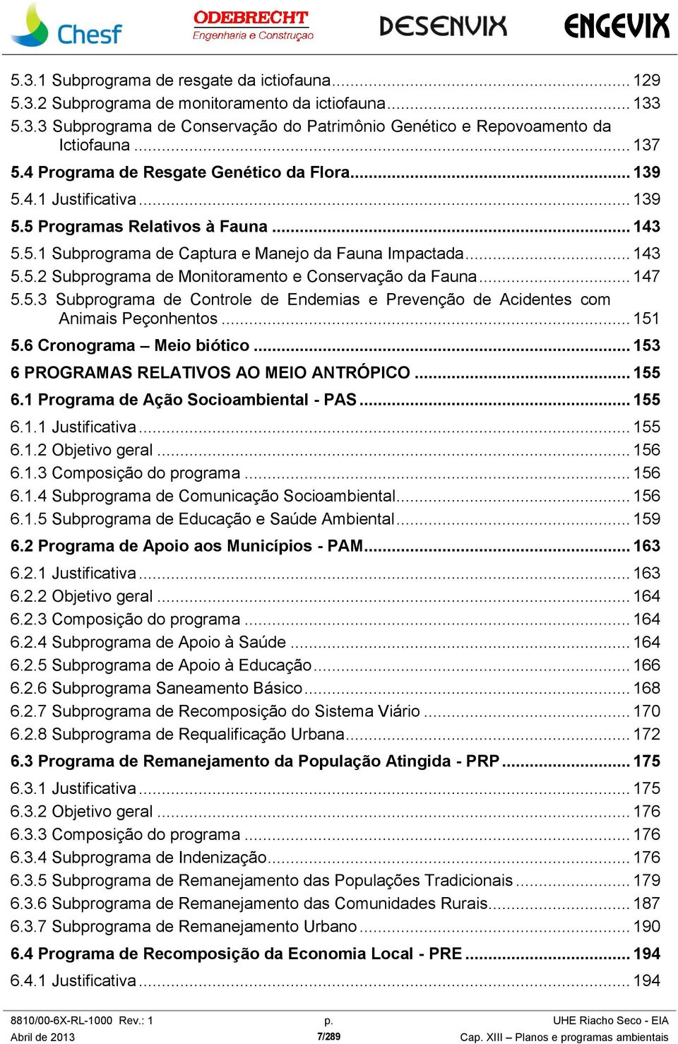 .. 147 5.5.3 Subprograma de Controle de Endemias e Prevenção de Acidentes com Animais Peçonhentos... 151 5.6 Cronograma Meio biótico... 153 6 PROGRAMAS RELATIVOS AO MEIO ANTRÓPICO... 155 6.