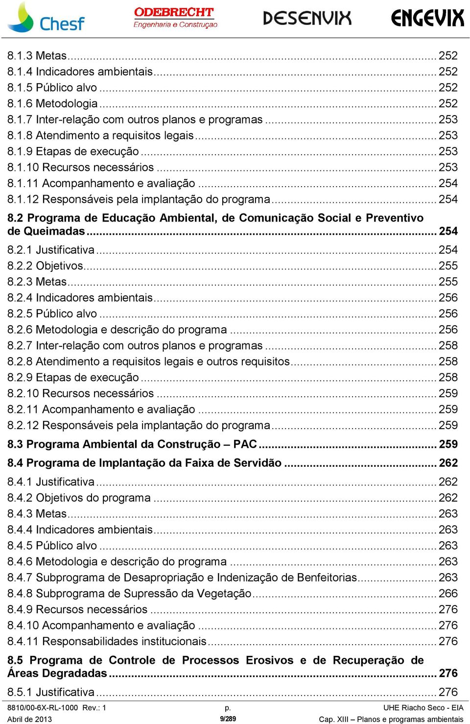 .. 254 8.2.1 Justificativa... 254 8.2.2 Objetivos... 255 8.2.3 Metas... 255 8.2.4 Indicadores ambientais... 256 8.2.5 Público alvo... 256 8.2.6 Metodologia e descrição do programa... 256 8.2.7 Inter-relação com outros planos e programas.