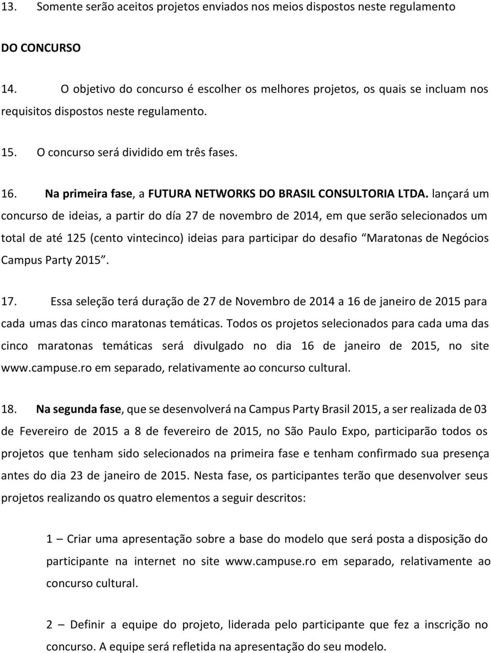 Na primeira fase, a FUTURA NETWORKS DO BRASIL CONSULTORIA LTDA.