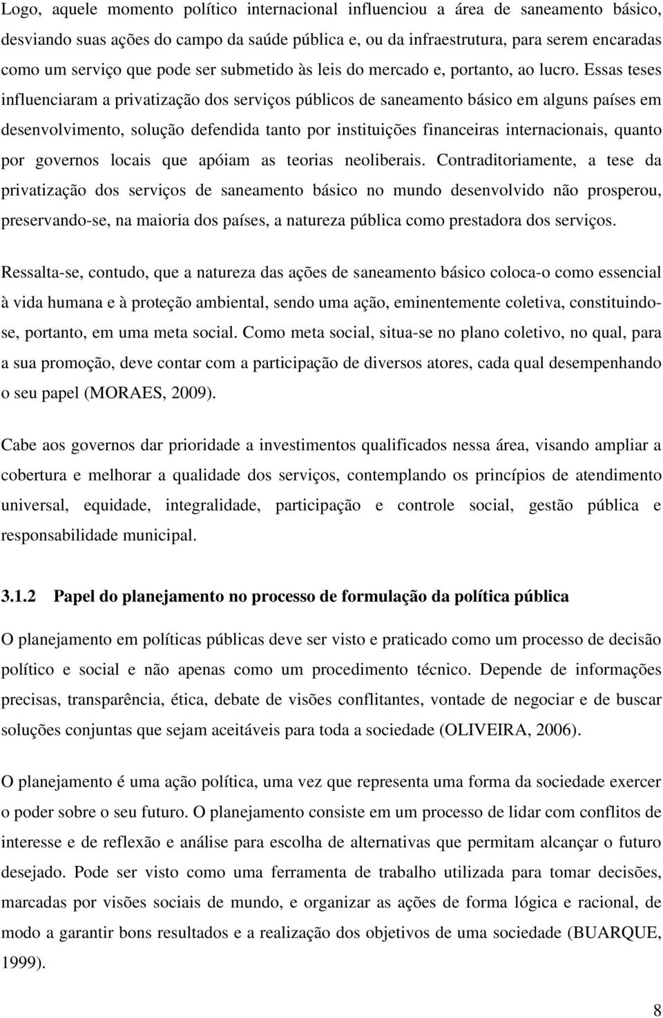 Essas teses influenciaram a privatização dos serviços públicos de saneamento básico em alguns países em desenvolvimento, solução defendida tanto por instituições financeiras internacionais, quanto