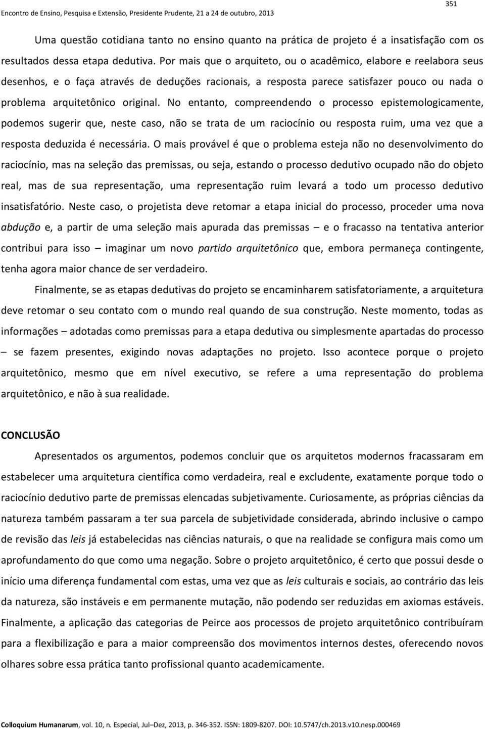 No entanto, compreendendo o processo epistemologicamente, podemos sugerir que, neste caso, não se trata de um raciocínio ou resposta ruim, uma vez que a resposta deduzida é necessária.