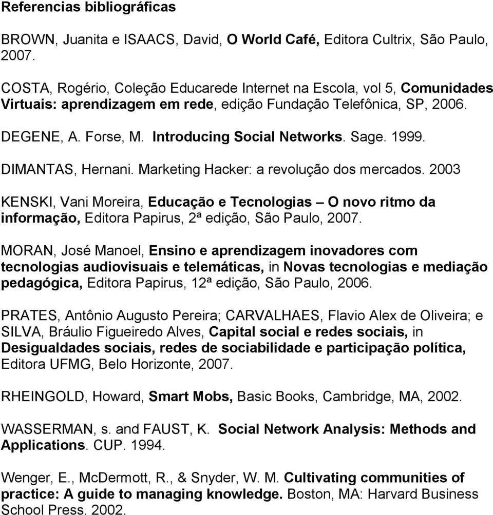 1999. DIMANTAS, Hernani. Marketing Hacker: a revolução dos mercados. 2003 KENSKI, Vani Moreira, Educação e Tecnologias O novo ritmo da informação, Editora Papirus, 2ª edição, São Paulo, 2007.