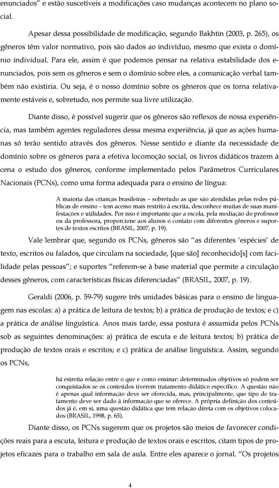 Para ele, assim é que podemos pensar na relativa estabilidade dos e- nunciados, pois sem os gêneros e sem o domínio sobre eles, a comunicação verbal também não existiria.