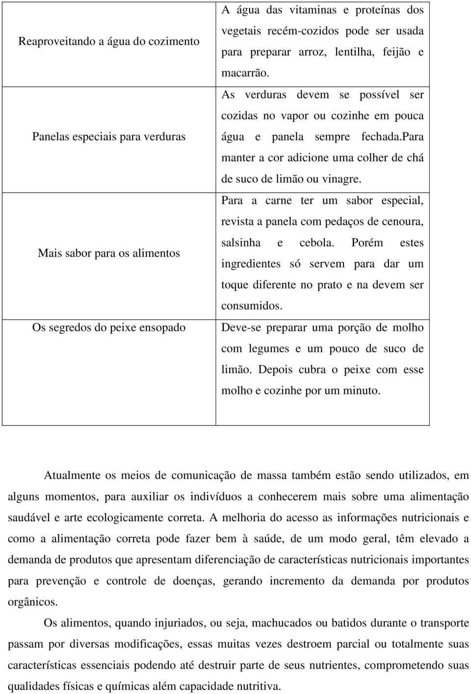 para manter a cor adicione uma colher de chá de suco de limão ou vinagre. Para a carne ter um sabor especial, revista a panela com pedaços de cenoura, salsinha e cebola.