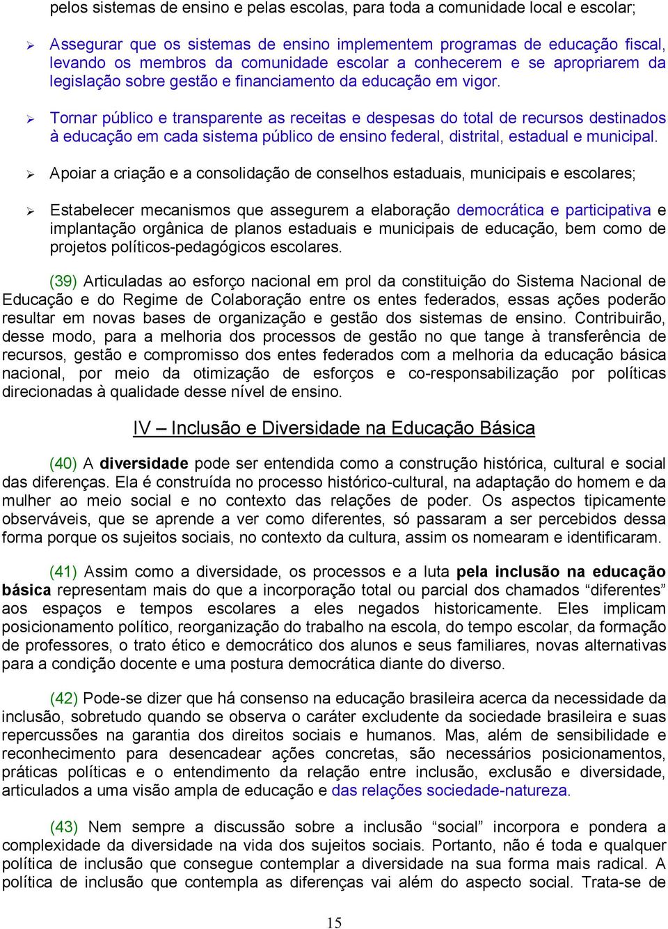 Tornar público e transparente as receitas e despesas do total de recursos destinados à educação em cada sistema público de ensino federal, distrital, estadual e municipal.