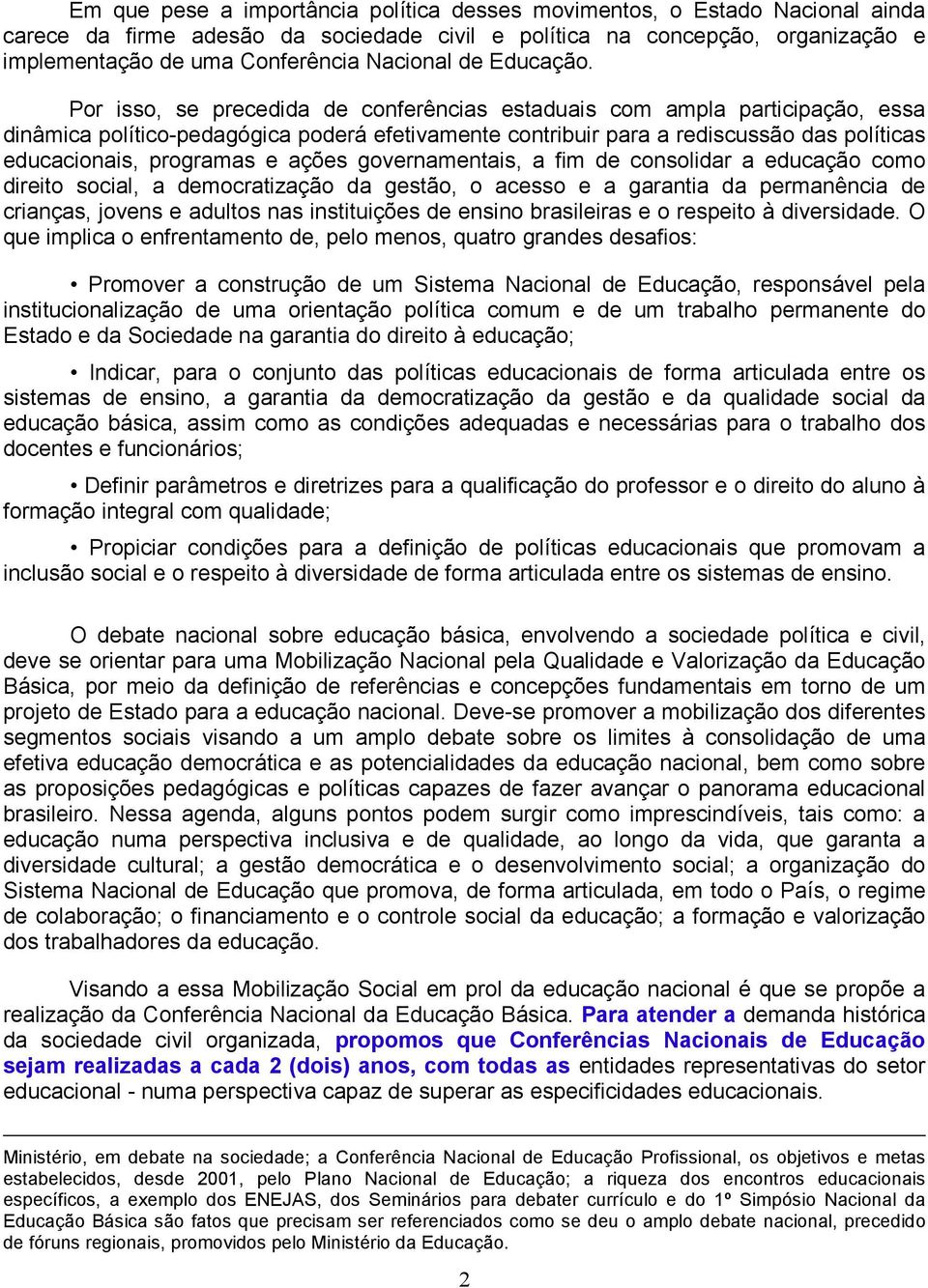 Por isso, se precedida de conferências estaduais com ampla participação, essa dinâmica político-pedagógica poderá efetivamente contribuir para a rediscussão das políticas educacionais, programas e