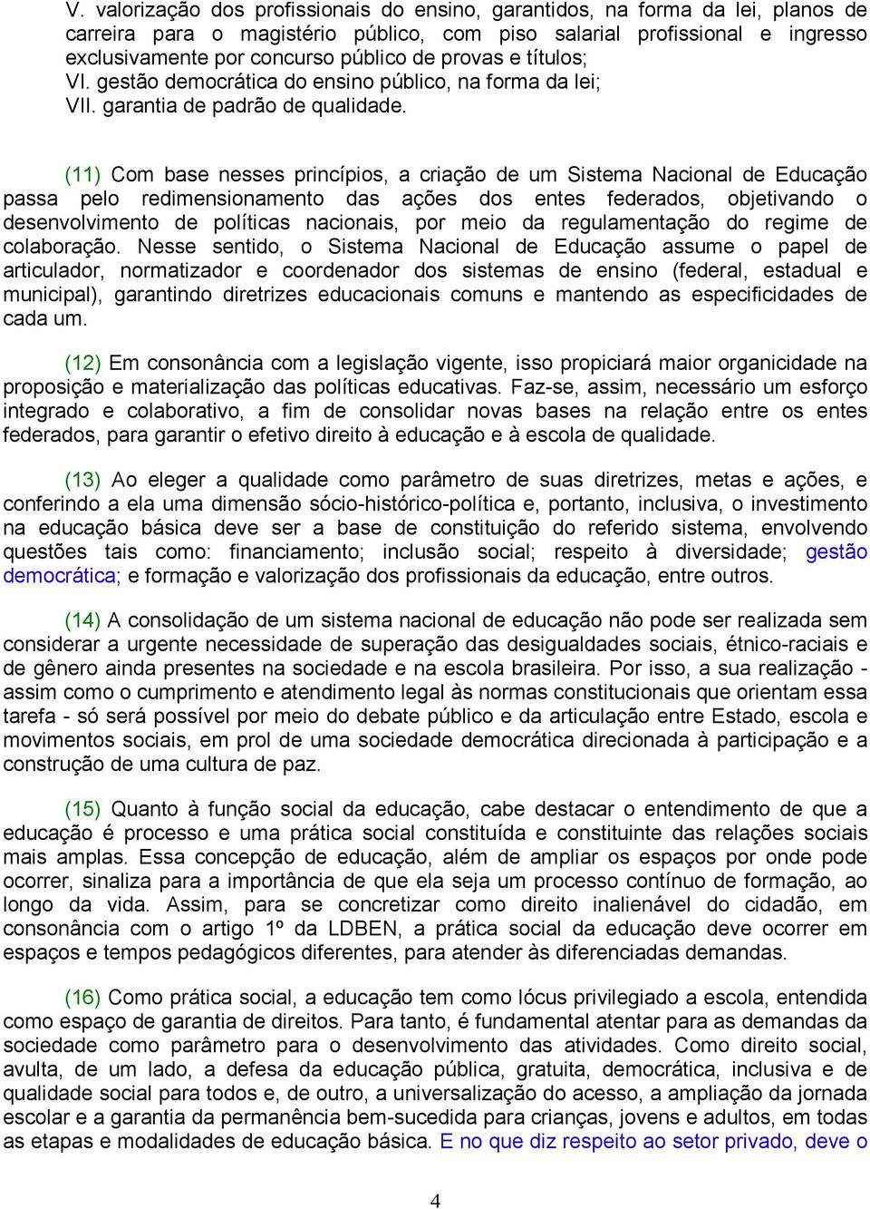 (11) Com base nesses princípios, a criação de um Sistema Nacional de Educação passa pelo redimensionamento das ações dos entes federados, objetivando o desenvolvimento de políticas nacionais, por