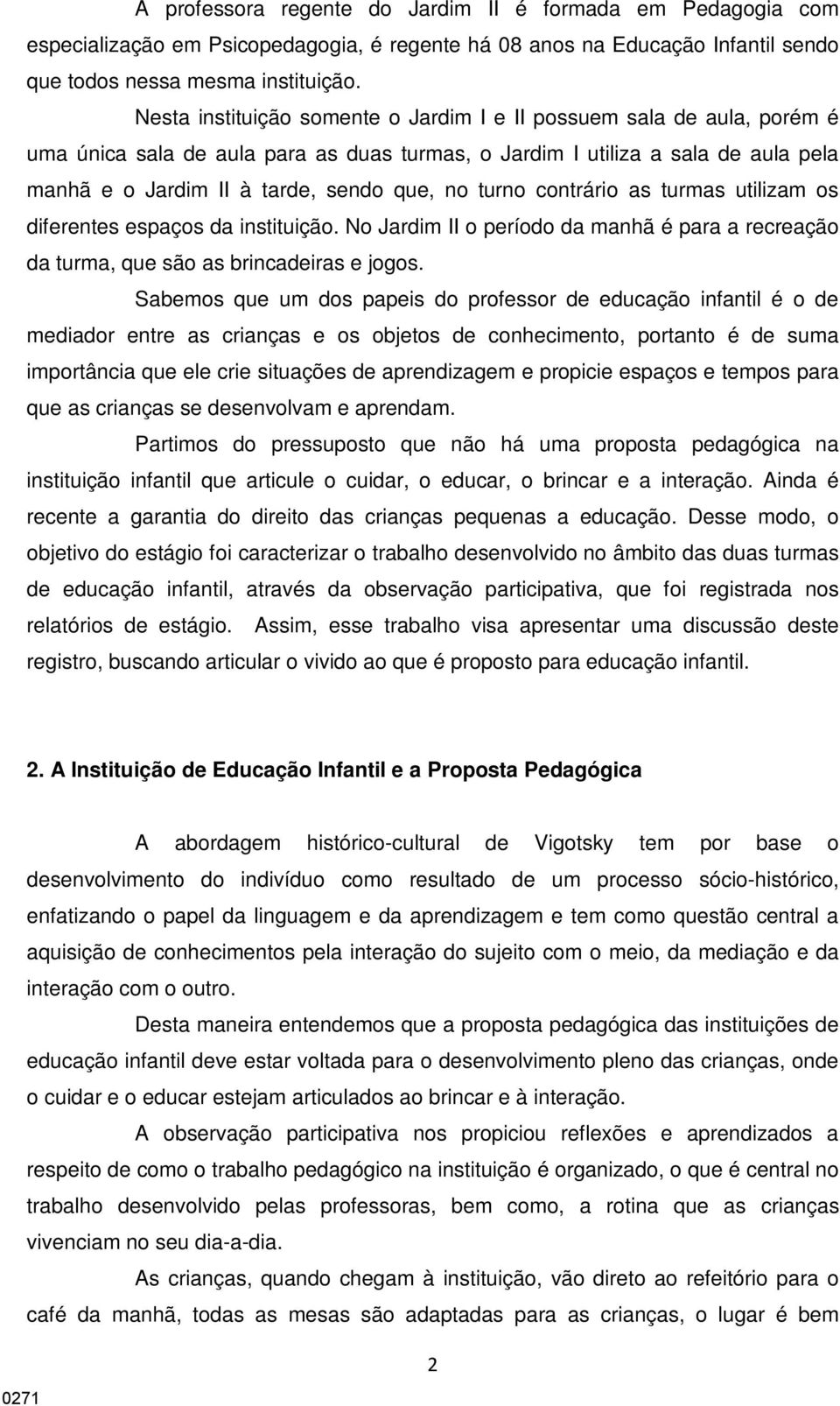 turno contrário as turmas utilizam os diferentes espaços da instituição. No Jardim II o período da manhã é para a recreação da turma, que são as brincadeiras e jogos.