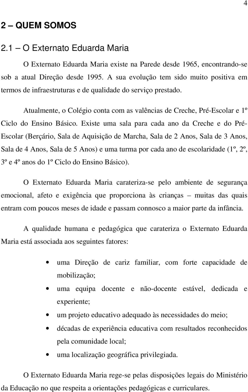 Existe uma sala para cada ano da Creche e do Pré- Escolar (Berçário, Sala de Aquisição de Marcha, Sala de 2 Anos, Sala de 3 Anos, Sala de 4 Anos, Sala de 5 Anos) e uma turma por cada ano de