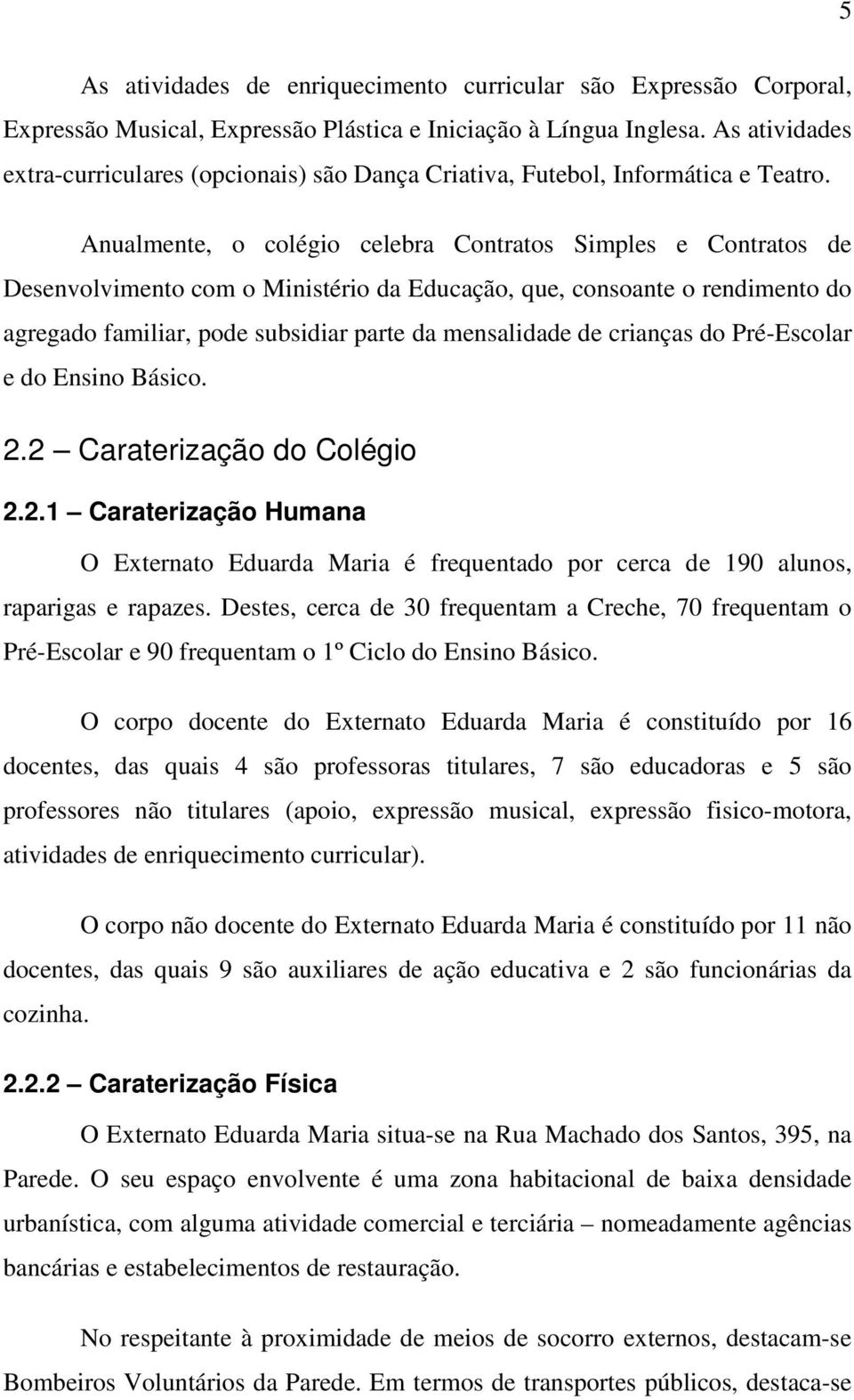 Anualmente, o colégio celebra Contratos Simples e Contratos de Desenvolvimento com o Ministério da Educação, que, consoante o rendimento do agregado familiar, pode subsidiar parte da mensalidade de