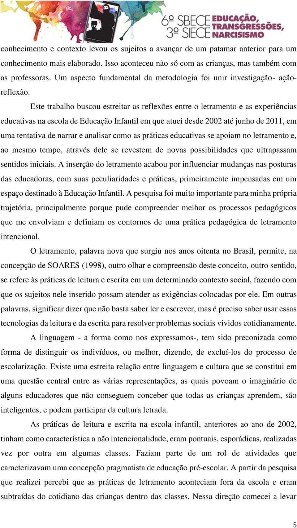 Este trabalho buscou estreitar as reflexões entre o letramento e as experiências educativas na escola de Educação Infantil em que atuei desde 2002 até junho de 2011, em uma tentativa de narrar e