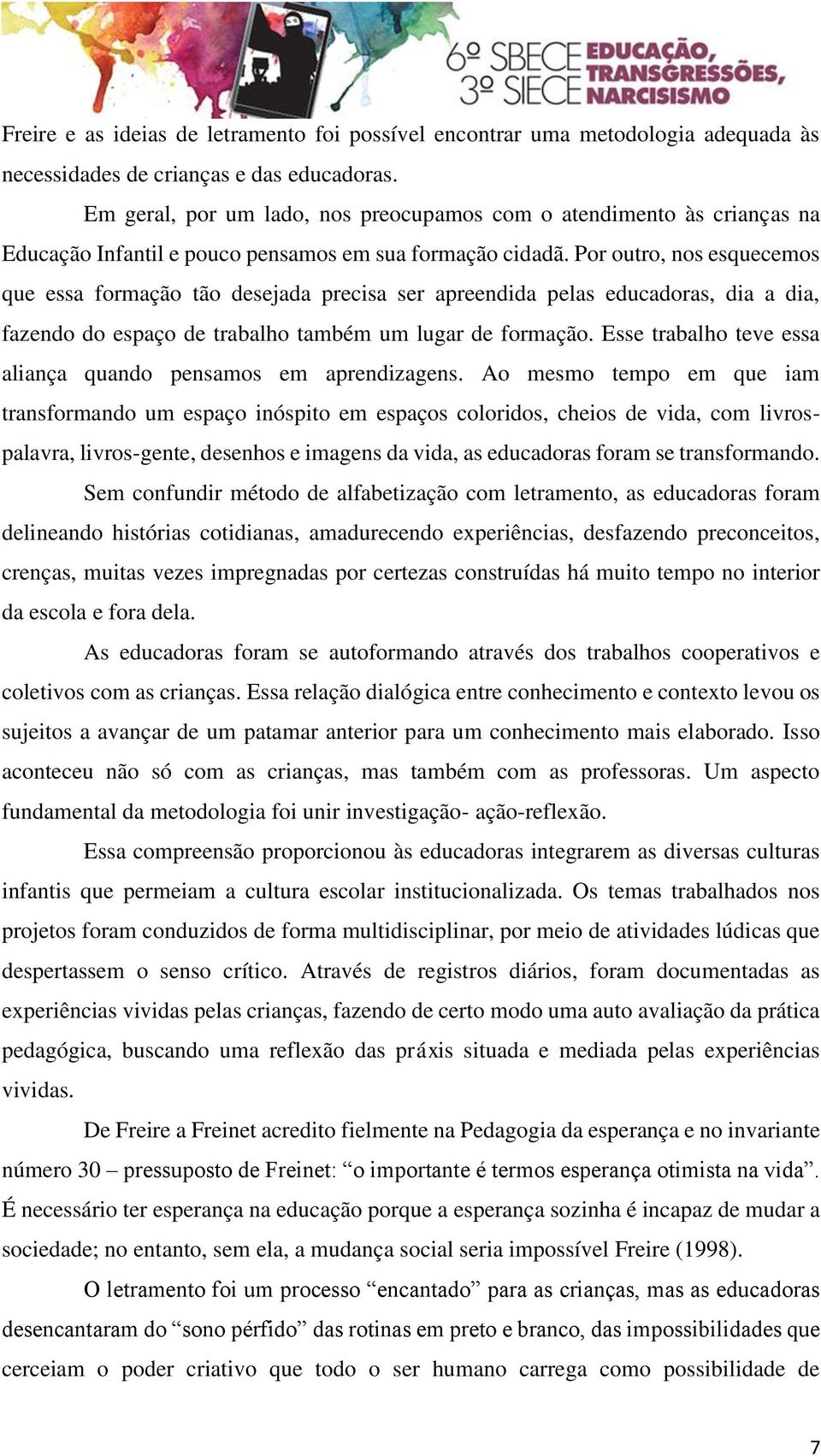 Por outro, nos esquecemos que essa formação tão desejada precisa ser apreendida pelas educadoras, dia a dia, fazendo do espaço de trabalho também um lugar de formação.