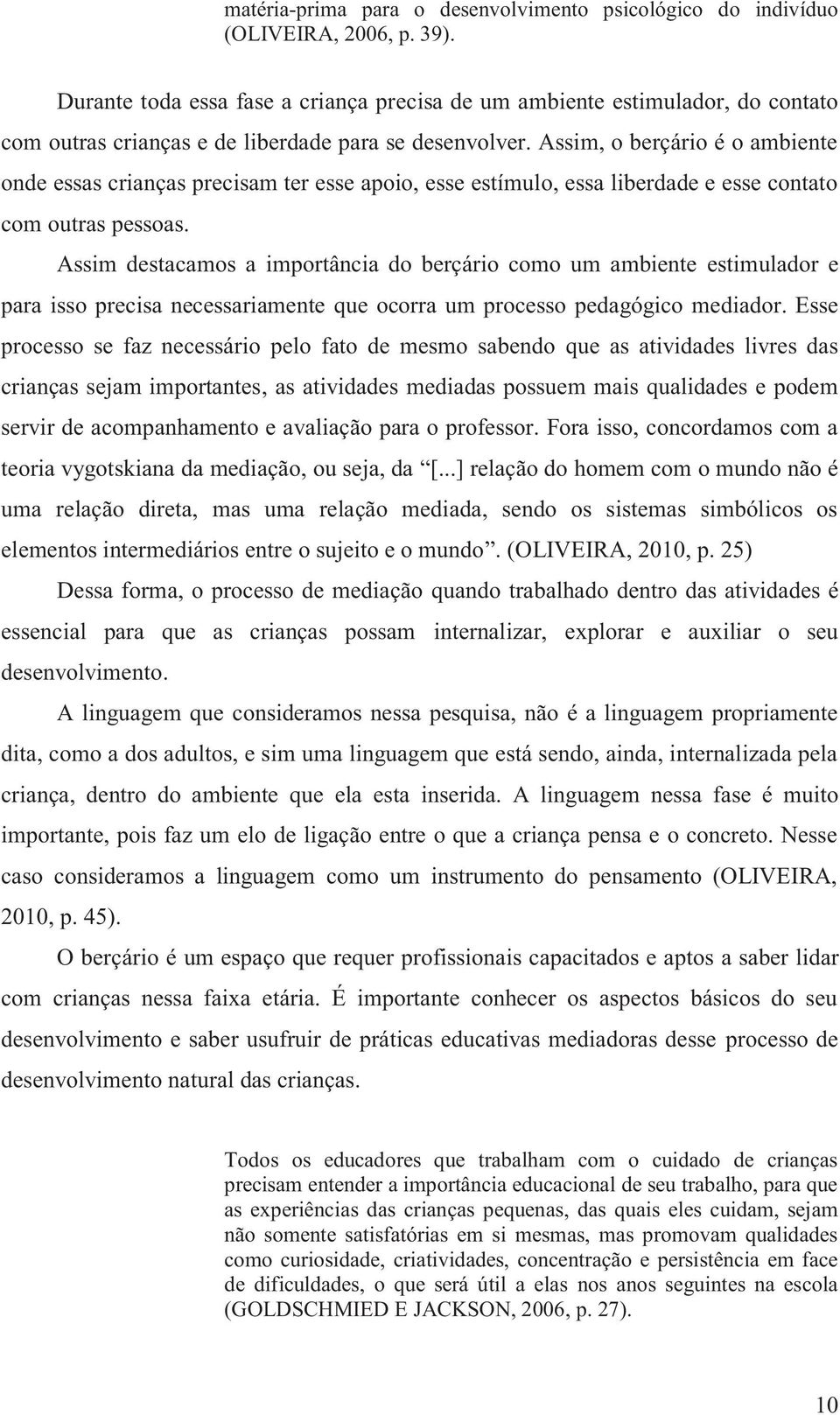 Assim, o berçário é o ambiente onde essas crianças precisam ter esse apoio, esse estímulo, essa liberdade e esse contato com outras pessoas.