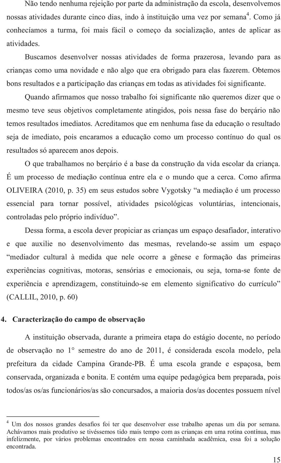 Buscamos desenvolver nossas atividades de forma prazerosa, levando para as crianças como uma novidade e não algo que era obrigado para elas fazerem.