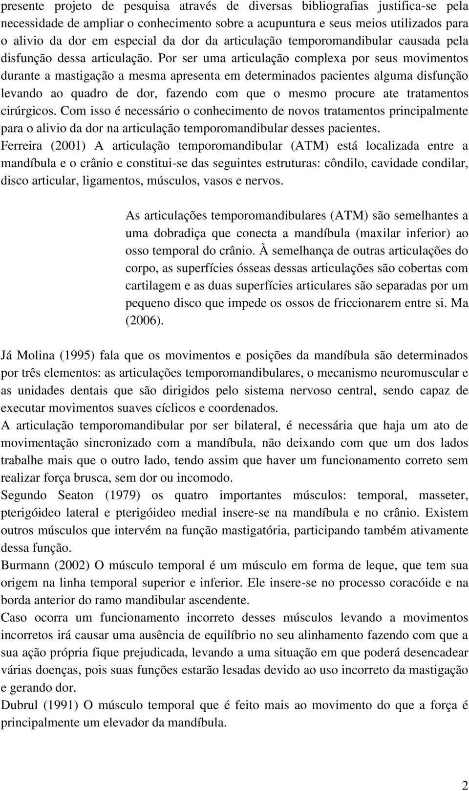 Por ser uma articulação complexa por seus movimentos durante a mastigação a mesma apresenta em determinados pacientes alguma disfunção levando ao quadro de dor, fazendo com que o mesmo procure ate