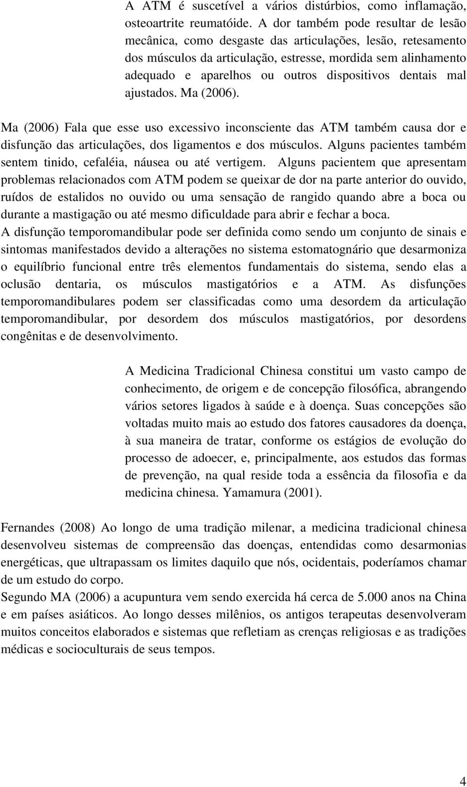 dispositivos dentais mal ajustados. Ma (2006). Ma (2006) Fala que esse uso excessivo inconsciente das ATM também causa dor e disfunção das articulações, dos ligamentos e dos músculos.