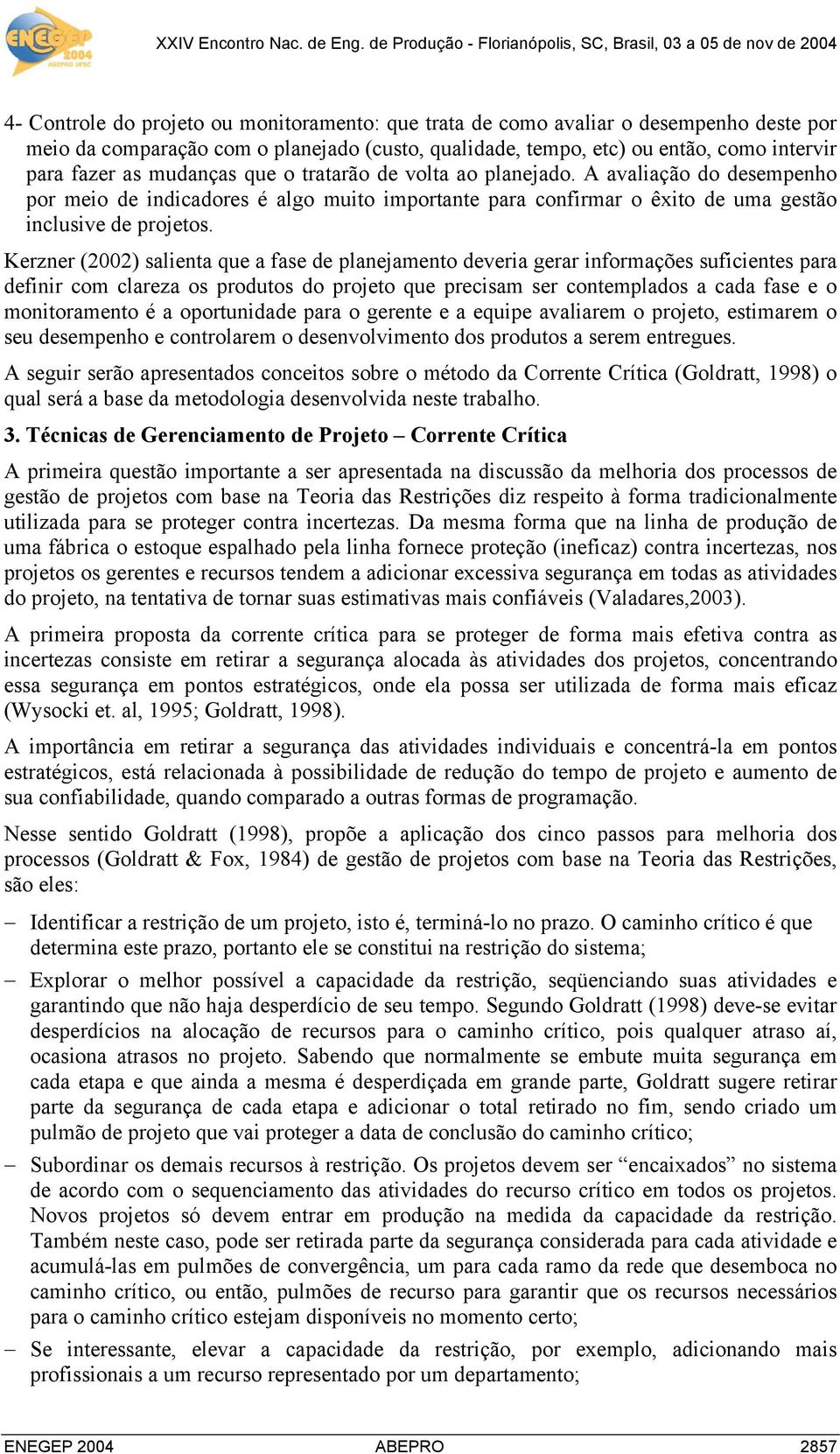 Kerzner (2002) salienta que a fase de planejamento deveria gerar informações suficientes para definir com clareza os produtos do projeto que precisam ser contemplados a cada fase e o monitoramento é