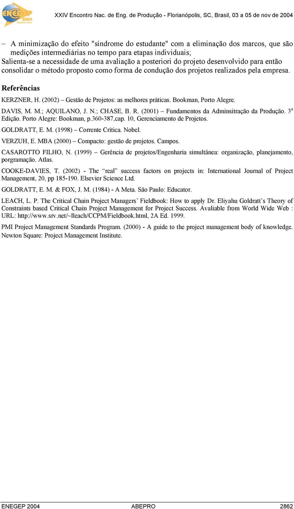 Bookman, Porto Alegre. DAVIS, M. M.; AQUILANO, J. N.; CHASE, B. R. (2001) Fundamentos da Adminsitração da Produção. 3 a Edição. Porto Alegre: Bookman, p.360-387,cap. 10, Gerenciamento de Projetos.