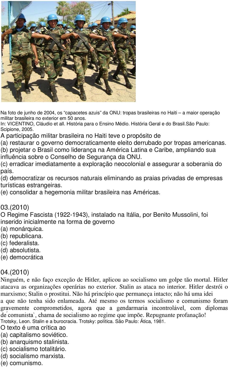 A participação militar brasileira no Haiti teve o propósito de (a) restaurar o governo democraticamente eleito derrubado por tropas americanas.