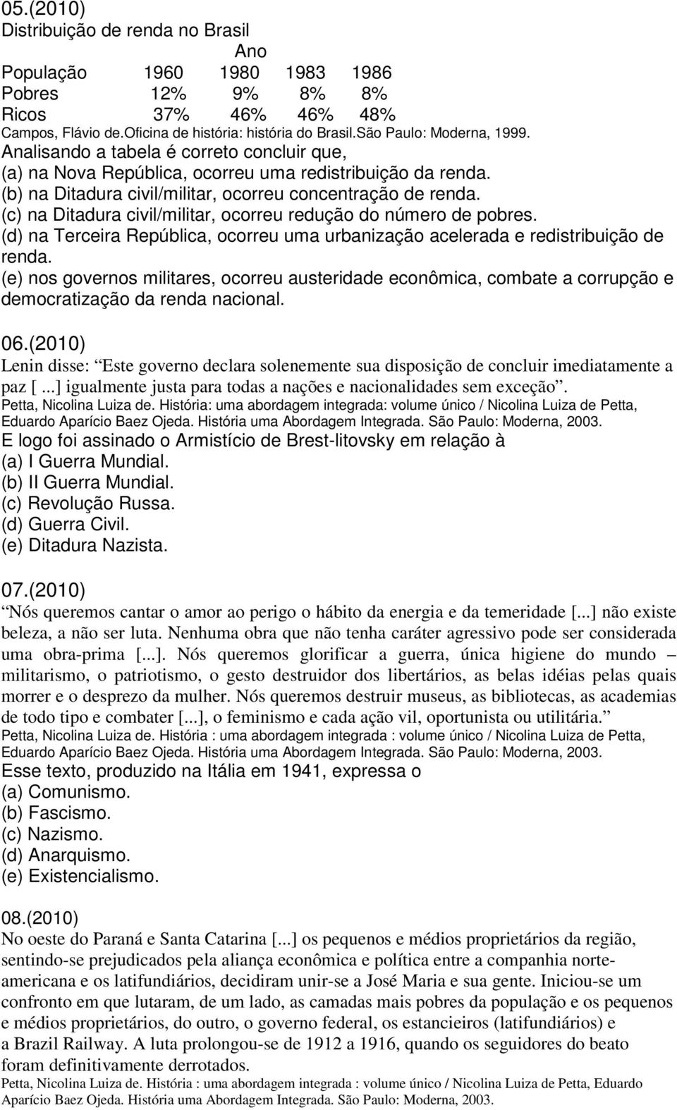 (c) na Ditadura civil/militar, ocorreu redução do número de pobres. (d) na Terceira República, ocorreu uma urbanização acelerada e redistribuição de renda.