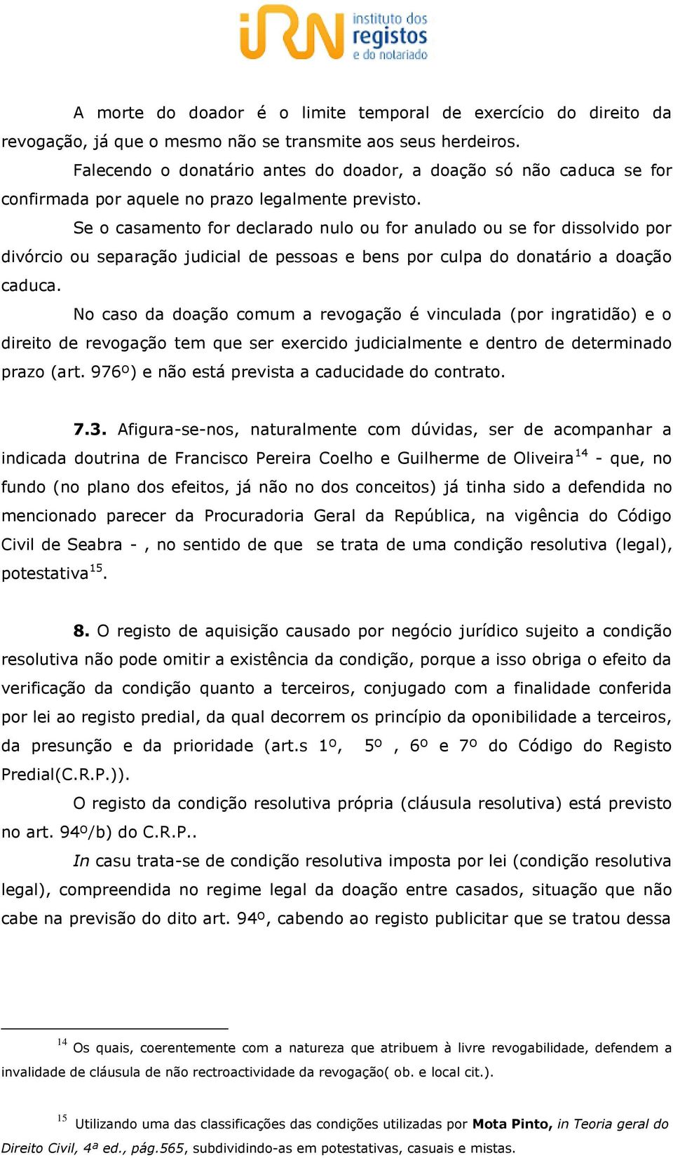 Se o casamento for declarado nulo ou for anulado ou se for dissolvido por divórcio ou separação judicial de pessoas e bens por culpa do donatário a doação caduca.