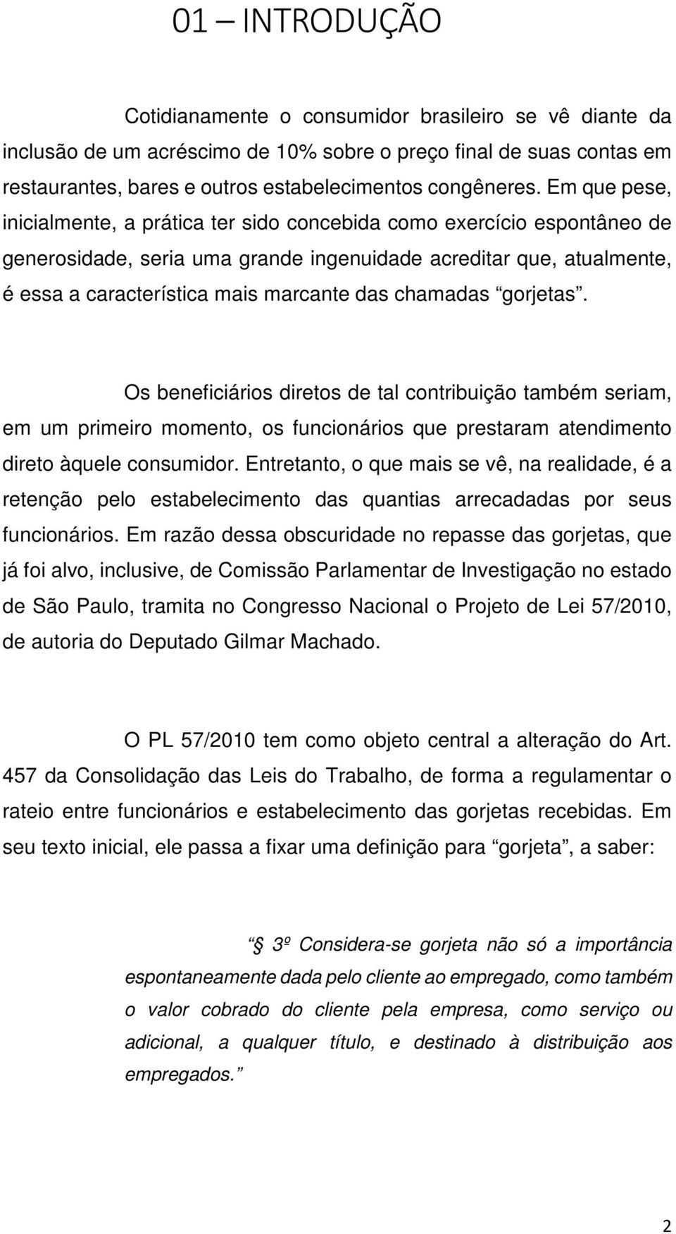 chamadas gorjetas. Os beneficiários diretos de tal contribuição também seriam, em um primeiro momento, os funcionários que prestaram atendimento direto àquele consumidor.