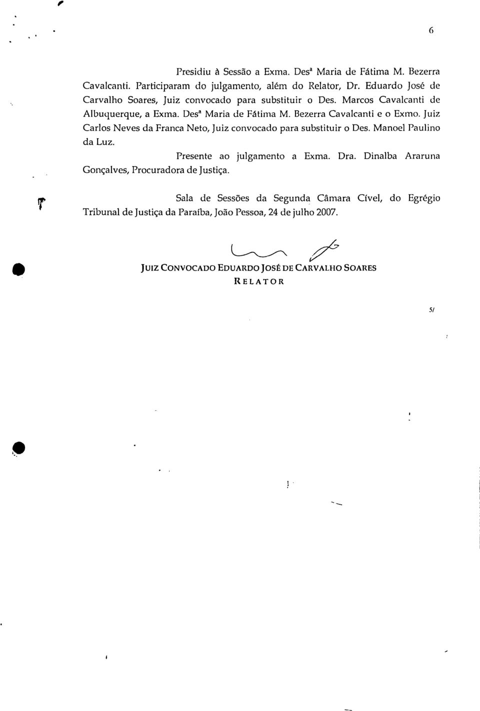 Bezerra Cavalcanti e o Exmo. Juiz Carlos Neves da Franca Neto, Juiz convocado para substituir o Des. Manoel Paulino da Luz. Presente ao julgamento a Exma. Dra.