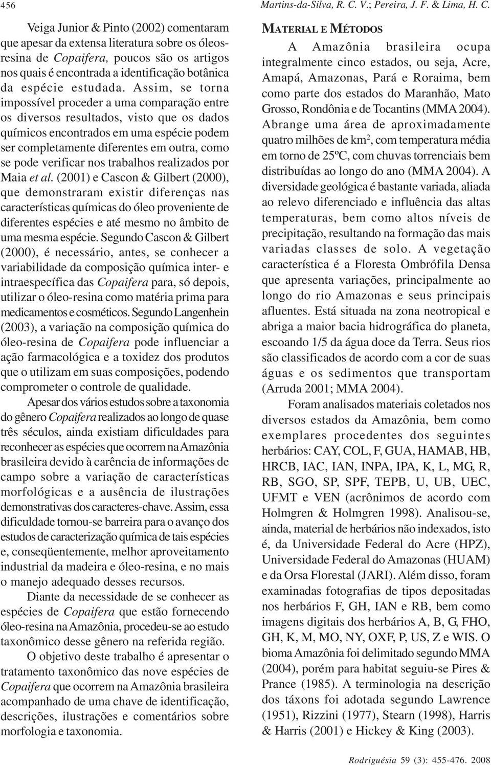 Veiga Junior & Pinto (2002) comentaram que apesar da extensa literatura sobre os óleosresina de Copaifera, poucos são os artigos nos quais é encontrada a identificação botânica da espécie estudada.