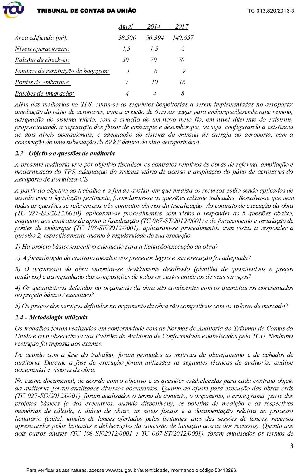 as seguintes benfeitorias a serem implementadas no aeroporto: ampliação do pátio de aeronaves, com a criação de 6 novas vagas para embarque/desembarque remoto; adequação do sistema viário, com a