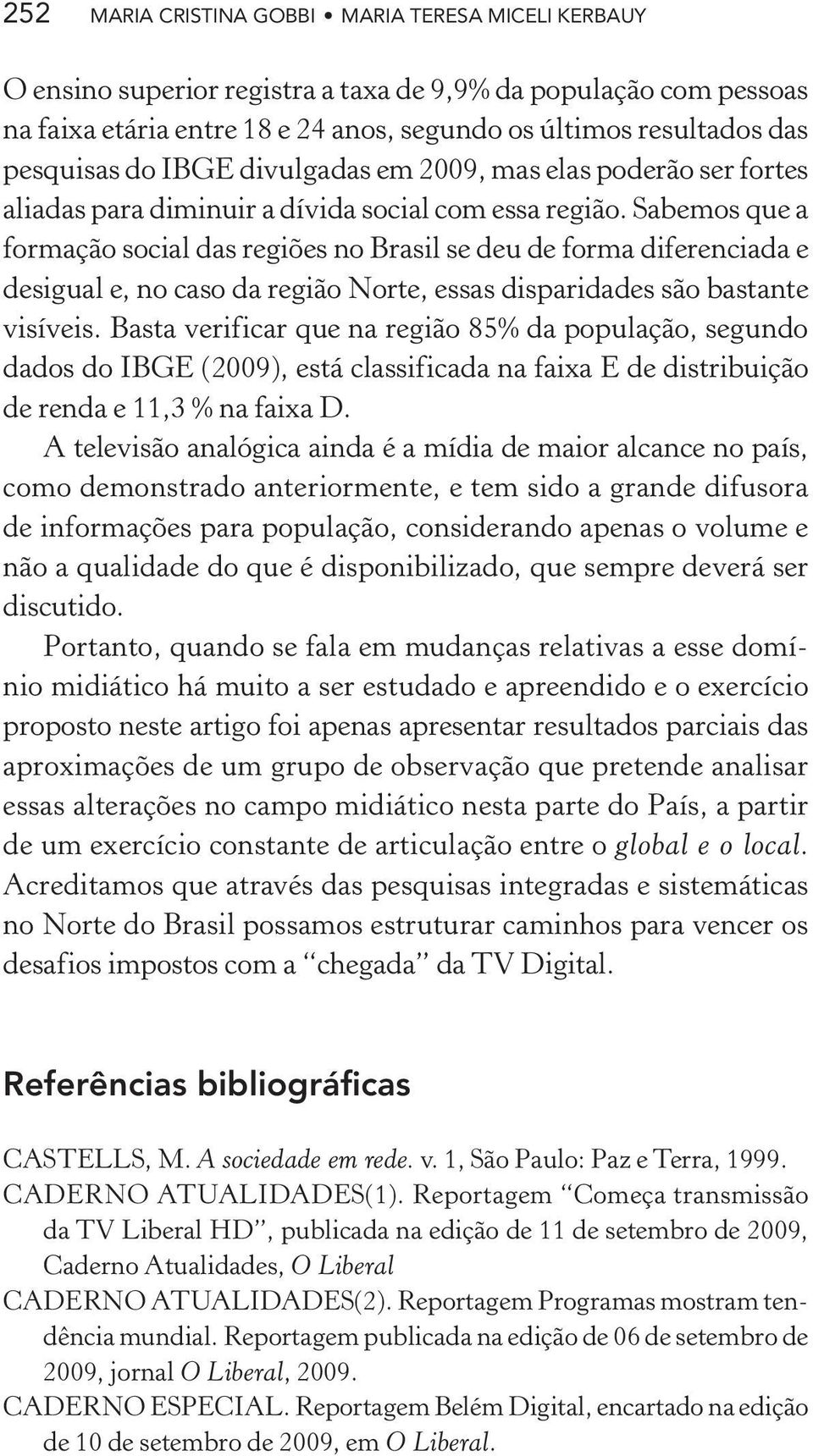 Sabemos que a formação social das regiões no Brasil se deu de forma diferenciada e desigual e, no caso da região Norte, essas disparidades são bastante visíveis.