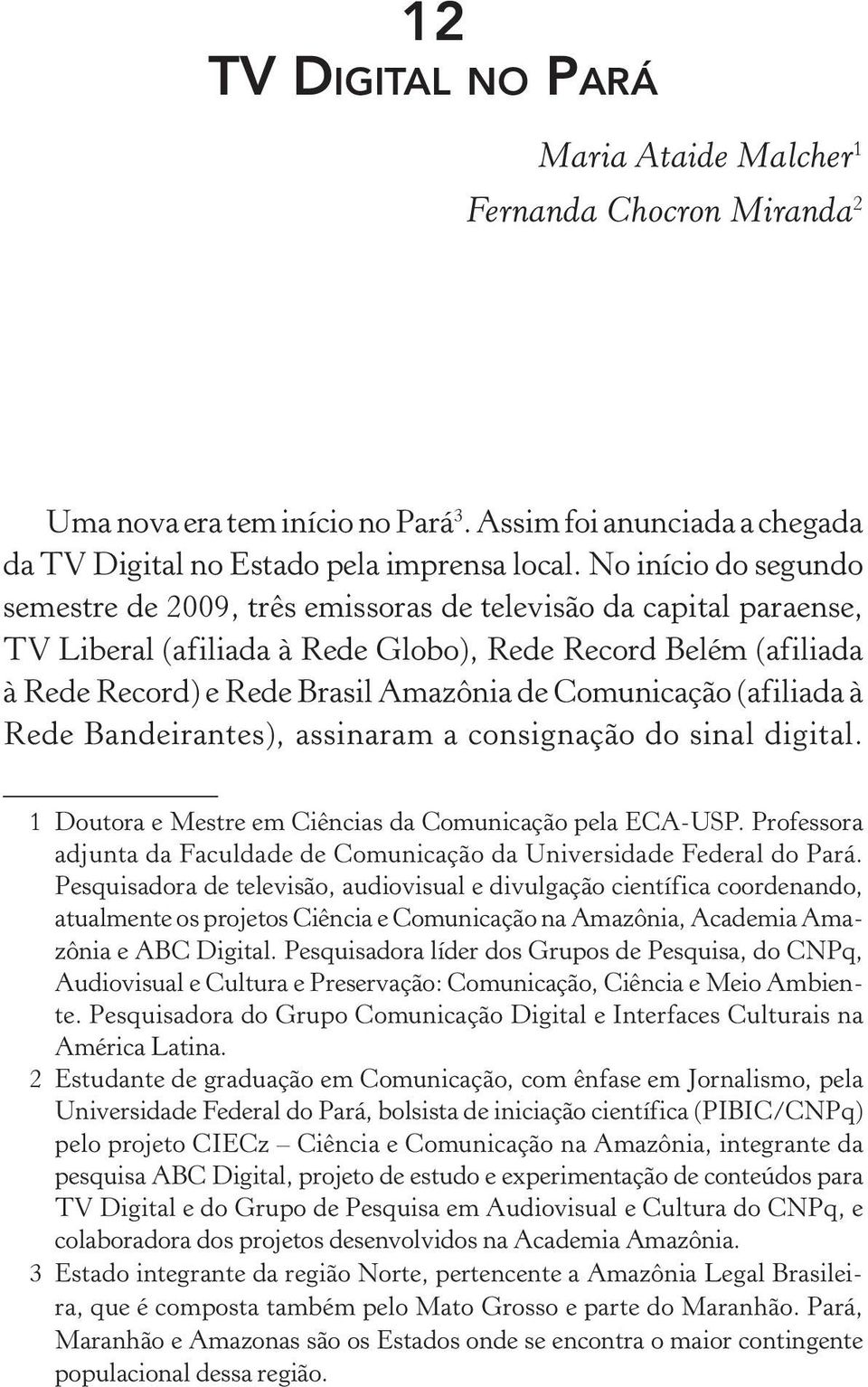Comunicação (afi liada à Rede Bandeirantes), assinaram a consignação do sinal digital. 1 Doutora e Mestre em Ciências da Comunicação pela ECA-USP.