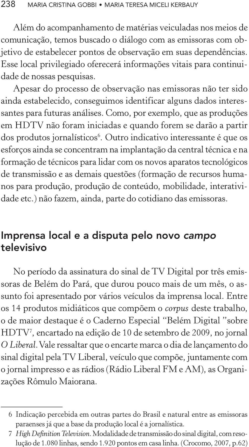 Apesar do processo de observação nas emissoras não ter sido ainda estabelecido, conseguimos identificar alguns dados interessantes para futuras análises.