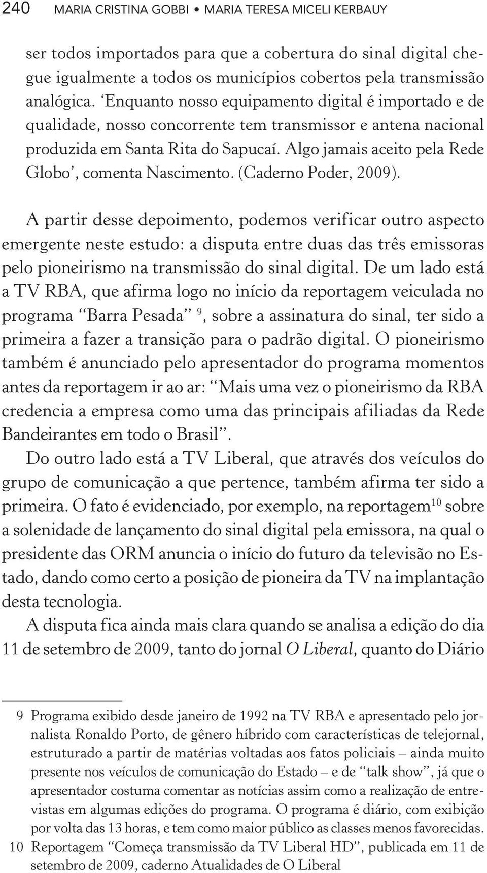 Algo jamais aceito pela Rede Globo, comenta Nascimento. (Caderno Poder, 2009).