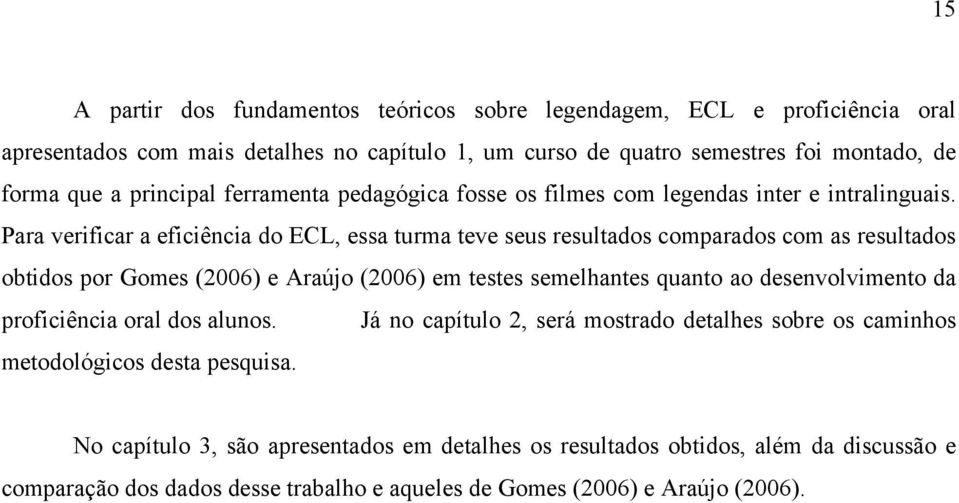 Para verificar a eficiência do ECL, essa turma teve seus resultados comparados com as resultados obtidos por Gomes (2006) e Araújo (2006) em testes semelhantes quanto ao