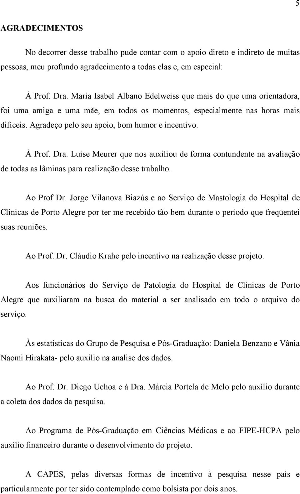 À Prof. Dra. Luise Meurer que nos auxiliou de forma contundente na avaliação de todas as lâminas para realização desse trabalho. Ao Prof Dr.